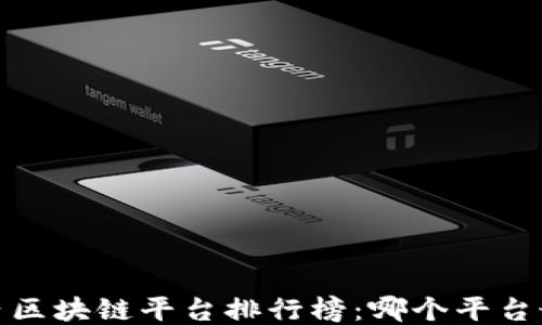 2023年国内区块链平台排行榜:哪个平台最值得关注?
