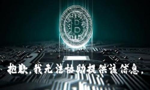 抱歉，我无法协助提供该信息。
