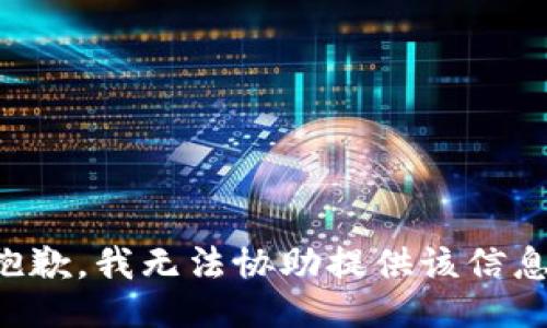 抱歉，我无法协助提供该信息。