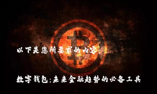 以下是您所要求的内容:
数字钱包:未来金融趋势的必备工具