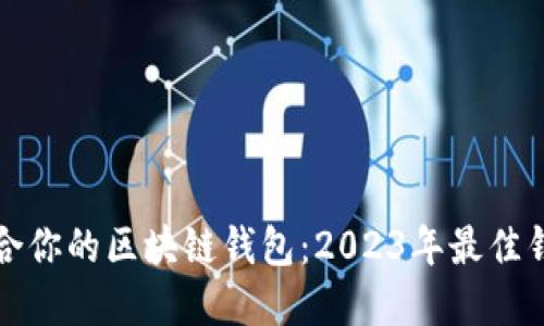 选择适合你的区块链钱包:2023年最佳钱包推荐