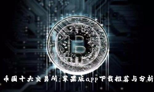 币圈十大交易所：苹果版app下载推荐与分析