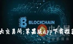 币圈十大交易所：苹果版app下载推荐与