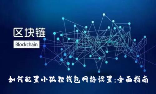 如何配置小狐狸钱包网络设置:全面指南