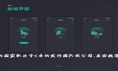 C币钱包通常指的是与某种数字货币（如C币）相关的数字钱包，用于存储、发送和接收该货币。C币的具体信息和其钱包所在的国家取决于C币的发行团队或公司。某些数字货币可能是在特定国家注册或开发的，但因为区块链技术的去中心化特性，很多数字货币项目往往在多国共同开发和运营。

如果你需要更具体的信息，建议查阅相关的官方网站或相关新闻，以获得最新的信息和确认C币的归属国。