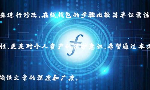 区块链钱包密码修改方法详解，确保您的数字资产安全/

区块链, 钱包, 密码修改, 数字资产/guanjianci

## 内容主体大纲

1. **引言**
   - 区块链钱包的重要性
   - 密码安全的必要性

2. **区块链钱包的基本概念**
   - 什么是区块链钱包
   - 区块链钱包的类型

3. **为什么要定期修改密码**
   - 安全性分析
   - 预防潜在的网络攻击
   - 防止帐户被盗用

4. **如何修改区块链钱包密码**
   - 钱包管理平台的选择
   - 具体步骤（以不同钱包为例）

5. **修改密码后需要注意的事项**
   - 确认新密码的安全性
   - 记录新密码的安全方法

6. **常见问题解答**
   - 修改密码后无法登录怎么办？
   - 忘记密码如何恢复访问？
   - 如何确保密码不被泄露？
   - 各种钱包的密码修改步骤对比

7. **总结**
   - 密码安全的重要性重申
   - 未来数字资产管理的展望

---

## 正文内容

### 引言

在数字化时代，区块链技术逐渐渗透到生活的各个方面，而区块链钱包作为存储和管理数字资产的重要工具，发挥着不可或缺的作用。随着虚拟货币的普及与发展，保护这些资产的安全性变得尤为重要。为了确保账户的安全，定期修改区块链钱包的密码显得十分必要。

### 区块链钱包的基本概念

#### 什么是区块链钱包

区块链钱包是用于接收和发送加密货币的工具，通过区块链技术，可以安全地存储、管理和交易数字货币。它可以是软件钱包、硬件钱包或是在线钱包，每种钱包的使用方式和安全性各有不同。

#### 区块链钱包的类型

区块链钱包主要分为以下几种：
1. 软件钱包：一般安装在电脑或手机上的应用程序，使用方便，但安全性较低。
2. 硬件钱包：物理设备存储私钥，安全性高，但相对不太方便。
3. 在线钱包：通过网页访问的服务，操作简单，但易受攻击。

### 为什么要定期修改密码

#### 安全性分析

由于区块链钱包内存储着用户的数字资产，密码的强度和安全性直接影响资产的安全。采用定期修改密码的方式，可以有效提升账户的安全保障。

#### 预防潜在的网络攻击

随着网络安全问题的日益严重，黑客攻击的方式多种多样。如果用户长时间使用一个相同的密码，极有可能成为目标。因此，定期更换密码可以降低被攻击的概率。

#### 防止帐户被盗用

一旦账户被盗，用户的数字资产将面临巨大的风险。通过定期修改密码，可以及时更换可能已经被泄露的登录凭证，以防止不法分子利用旧密码进行非法操作。

### 如何修改区块链钱包密码

#### 钱包管理平台的选择

选择合适的钱包管理平台，对于安全性和便利性都有重要影响。知名度高、评价好的钱包平台，一般会附带安全保障服务，让用户在修改密码时更加放心。

#### 具体步骤（以不同钱包为例）

不同钱包的密码修改步骤可能会有所不同，以下是几种常见钱包的示例：
1. 比特币钱包：登录钱包，点击“设置”，选择“修改密码”，输入旧密码和新密码，确认更改。
2. 以太坊钱包：登录钱包，进入“安全性”选项，选择“更改密码”，按照提示完成操作。
3. 在线钱包：访问官网，登录帐户，进入“安全设置”，选择“更改密码”，填写相应信息。

### 修改密码后需要注意的事项

#### 确认新密码的安全性

在修改密码后，务必检查新密码的复杂性，包括字母、数字及特殊符号的组合，确保其不易被猜测。

#### 记录新密码的安全方法

针对记录密码的习惯，可以考虑使用密码管理工具，或将密码写在安全的位置，避免使用简单或容易被发现的记录方式。

### 常见问题解答

#### 修改密码后无法登录怎么办？

若遇到修改密码后无法登陆的情况，应考虑以下步骤：确认密码输入是否正确；查看邮箱和短信，是否有任何修改提示；若仍无法解决，可以尝试通过官方渠道进行账户恢复。

#### 忘记密码如何恢复访问？

大多数钱包平台提供找回密码的功能，通常会通过注册时的邮箱或手机发送重置链接，点击后即可重置密码。

#### 如何确保密码不被泄露？

为了防止密码泄露，用户可采取二步验证、避免在公共网络下登录、使用密码管理工具等方式进行保护。

#### 各种钱包的密码修改步骤对比

不同种类的钱包在密码修改上有所区别，软件钱包强调用户自主修改，硬件钱包则更注重通过设备的安全管理来进行修改，在线钱包的步骤比较简单但需注意安全。

### 总结

在这个数字资产盛行的时代，确保区块链钱包的安全是每位用户的责任。定期修改密码不仅能提升账户的安全性，更是对个人资产的保护意识。希望通过本文的解析，大家能更加了解密码修改的必要性及具体方法，从而安全地管理自己的数字资产。

---

以上是关于“区块链钱包密码修改方法”的内容大纲及详细介绍。每个问题根据实际需要可以扩展到700字，以确保文章的深度和广度。