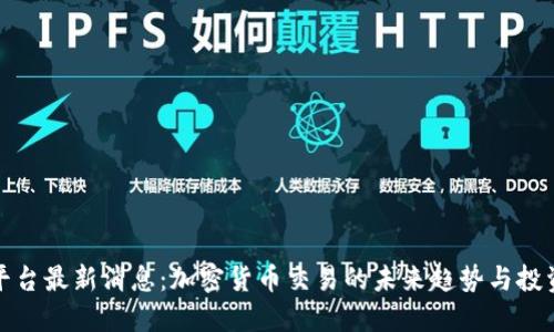 : OK平台最新消息:加密货币交易的未来趋势与投资机会