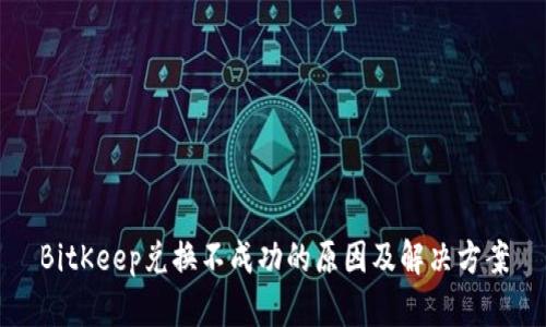 BitKeep兑换不成功的原因及解决方案
