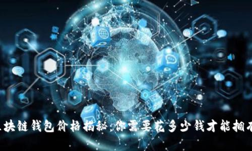 区块链钱包价格揭秘:你需要花多少钱才能拥有?
