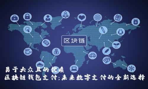 易于大众且的优质
区块链钱包支付:未来数字支付的全新选择