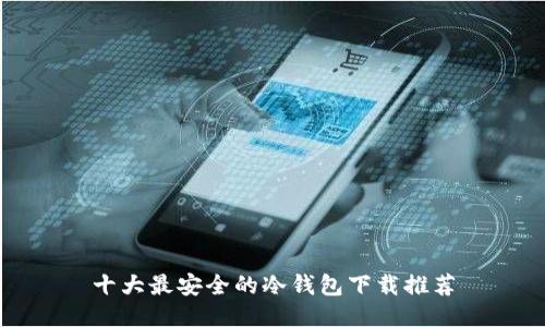十大最安全的冷钱包下载推荐