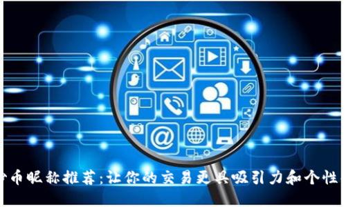 炒币昵称推荐:让你的交易更具吸引力和个性化