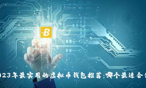 2023年最实用的虚拟币钱包推荐:哪个最适合你?