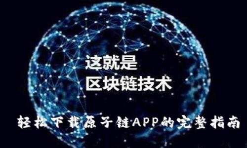 轻松下载原子链APP的完整指南