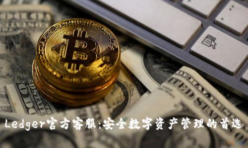 Ledger官方客服:安全数字资产管理的首选