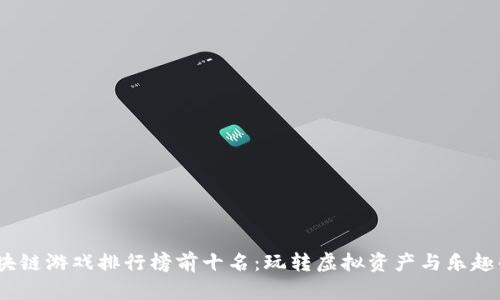 2023年区块链游戏排行榜前十名:玩转虚拟资产与乐趣的完美结合