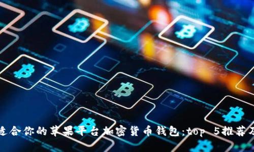 如何选择适合你的苹果平台加密货币钱包：top 5推荐及下载指南