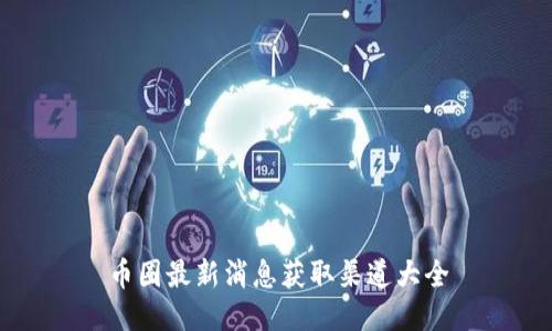 币圈最新消息获取渠道大全