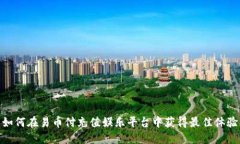 如何在易币付充值娱乐平台中获得最佳