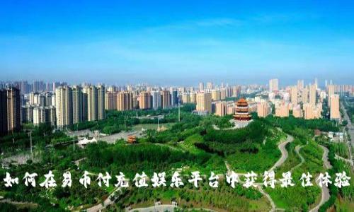 如何在易币付充值娱乐平台中获得最佳体验