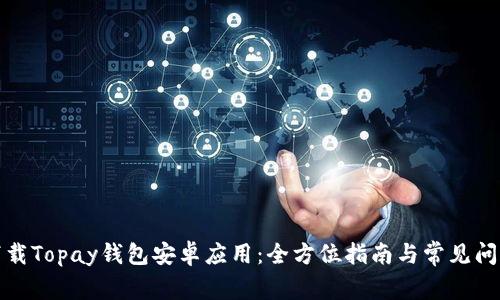 轻松下载Topay钱包安卓应用:全方位指南与常见问题解答