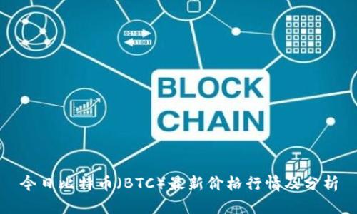 今日比特币(BTC)最新价格行情及分析