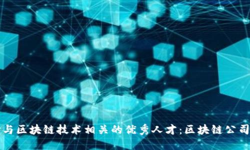 如何选择与区块链技术相关的优秀人才:区块链公司招聘指南
