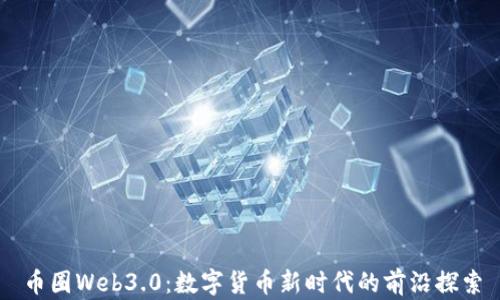 币圈Web3.0:数字货币新时代的前沿探索