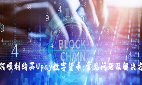 如何顺利购买Upay数字货币:常见问题及解决方案