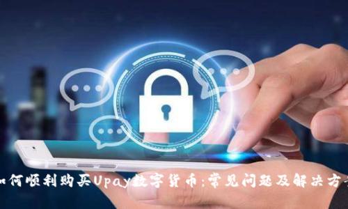 如何顺利购买Upay数字货币:常见问题及解决方案