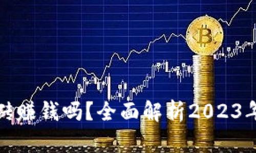虚拟币搬砖赚钱吗？全面解析2023年投资机会