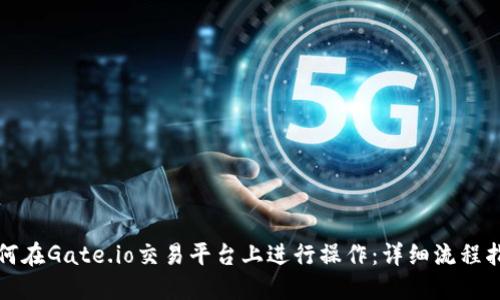 如何在Gate.io交易平台上进行操作:详细流程指南