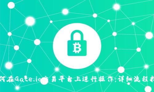 如何在Gate.io交易平台上进行操作:详细流程指南