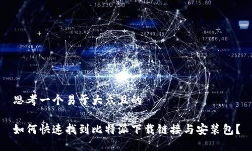 思考一个易于大众且的
如何快速找到比特派下载链接与安装包?