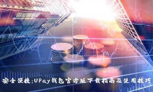 安全便捷:UPay钱包官方版下载指南及使用技巧