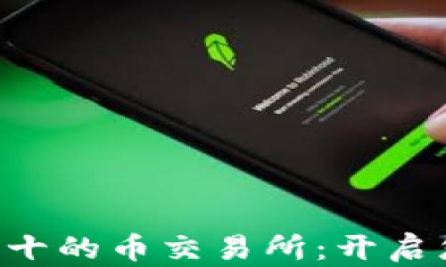 
biatoti2023年排名前十的币交易所：开启您的数字资产投资之旅