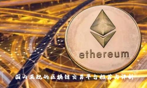 国内正规的区块链交易平台推荐与评析