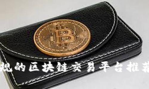 国内正规的区块链交易平台推荐与评析