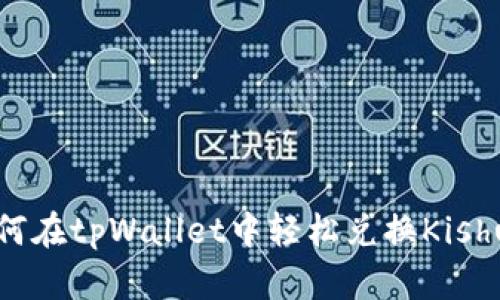 如何在tpWallet中轻松兑换Kishu币