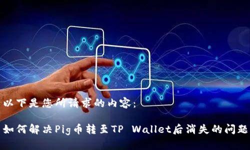 以下是您所请求的内容:
如何解决Pig币转至TP Wallet后消失的问题