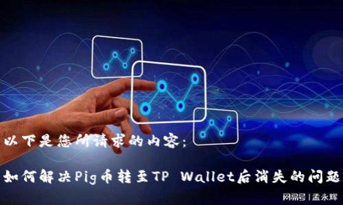 以下是您所请求的内容:
如何解决Pig币转至TP Wallet后消失的问题