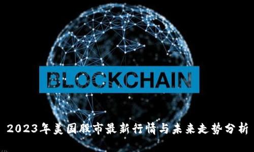 2023年美国股市最新行情与未来走势分析
