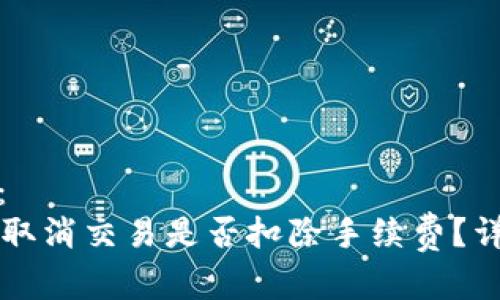 标签内容:
tpWallet取消交易是否扣除手续费?详解与解答