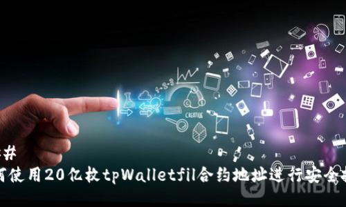 ###
如何使用20亿枚tpWalletfil合约地址进行安全投资