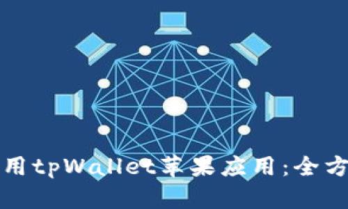 如何使用tpWallet苹果应用:全方位指南