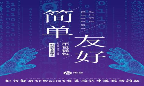 如何解决tpWallet交易确认中遇到的问题