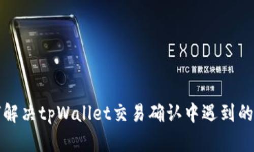 如何解决tpWallet交易确认中遇到的问题