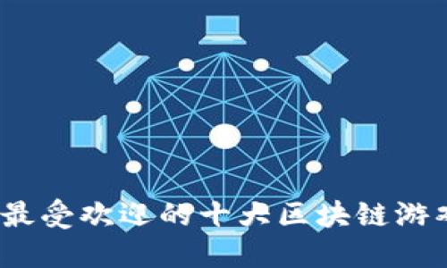 2023年最受欢迎的十大区块链游戏排行榜
