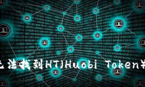 tpWallet:为什么无法找到HT(Huobi Token)并如何解决此问题