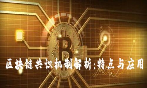 区块链共识机制解析:特点与应用